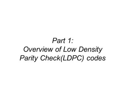 Part 1: Overview of Low Density Parity Check(LDPC) codes.