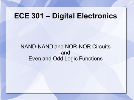 NAND-NAND and NOR-NOR Circuits and Even and Odd Logic Functions ECE 301 – Digital Electronics.