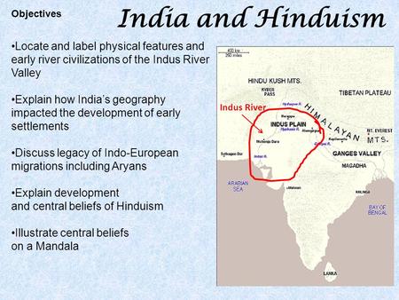 India and Hinduism Locate and label physical features and early river civilizations of the Indus River Valley Explain how India’s geography impacted the.