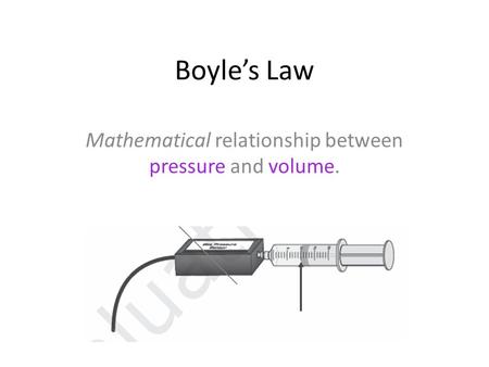 Boyle’s Law Mathematical relationship between pressure and volume.