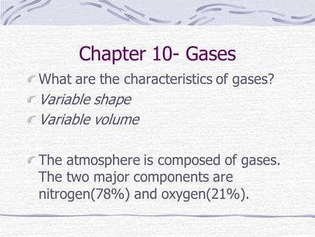 Chapter 10- Gases What are the characteristics of gases? Variable shape Variable volume The atmosphere is composed of gases. The two major components.