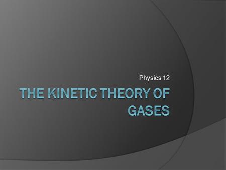 Physics 12. Objectives  Define pressure.  State the assumptions of the kinetic model of an ideal gas.  State that temperature is a measure of the average.