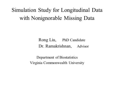 Simulation Study for Longitudinal Data with Nonignorable Missing Data Rong Liu, PhD Candidate Dr. Ramakrishnan, Advisor Department of Biostatistics Virginia.