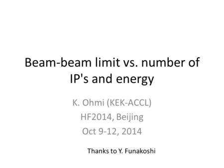 Beam-beam limit vs. number of IP's and energy K. Ohmi (KEK-ACCL) HF2014, Beijing Oct 9-12, 2014 Thanks to Y. Funakoshi.