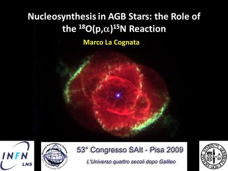 Nucleosynthesis in AGB Stars: the Role of the 18 O(p,  ) 15 N Reaction Marco La Cognata.