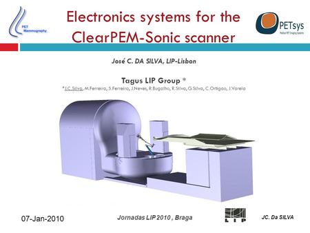 07-Jan-2010 Jornadas LIP 2010, Braga JC. Da SILVA Electronics systems for the ClearPEM-Sonic scanner José C. DA SILVA, LIP-Lisbon Tagus LIP Group * *J.C.Silva,
