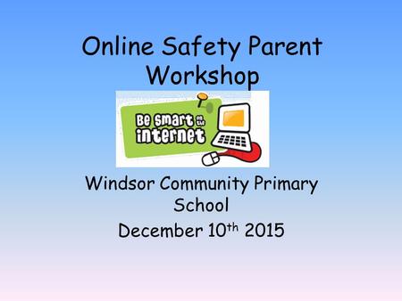 Online Safety Parent Workshop Windsor Community Primary School December 10 th 2015.