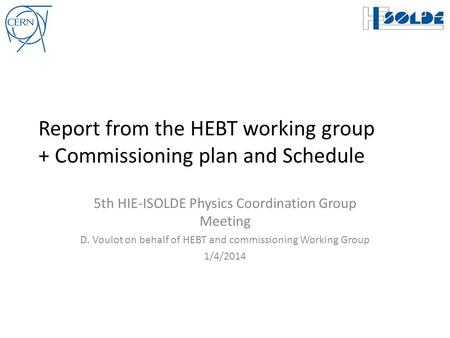 Report from the HEBT working group + Commissioning plan and Schedule 5th HIE-ISOLDE Physics Coordination Group Meeting D. Voulot on behalf of HEBT and.