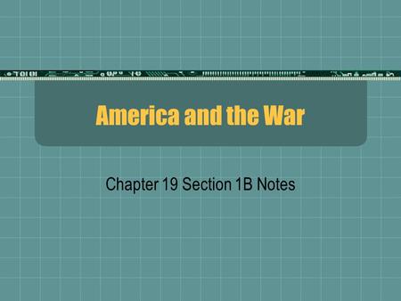 America and the War Chapter 19 Section 1B Notes. Loyalty?  Socialists: Criticized the war as Capitalist battle  War for money!  Pacifists: War is evil,