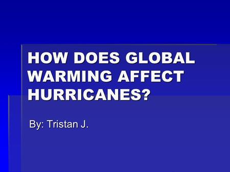 HOW DOES GLOBAL WARMING AFFECT HURRICANES? By: Tristan J.