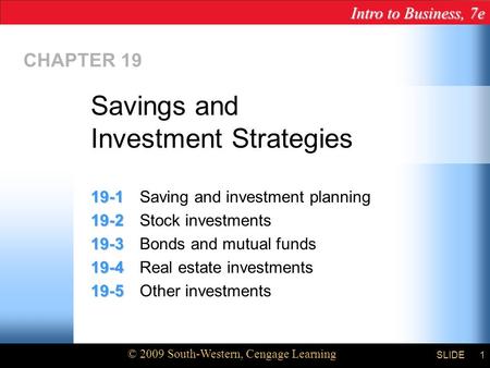 Intro to Business, 7e © 2009 South-Western, Cengage Learning SLIDE Chapter 19 1 CHAPTER 19 19-1 19-1Saving and investment planning 19-2 19-2Stock investments.