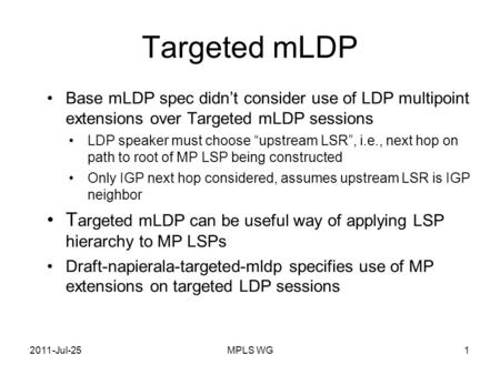 MPLS WG1 Targeted mLDP Base mLDP spec didn’t consider use of LDP multipoint extensions over Targeted mLDP sessions LDP speaker must choose “upstream LSR”,