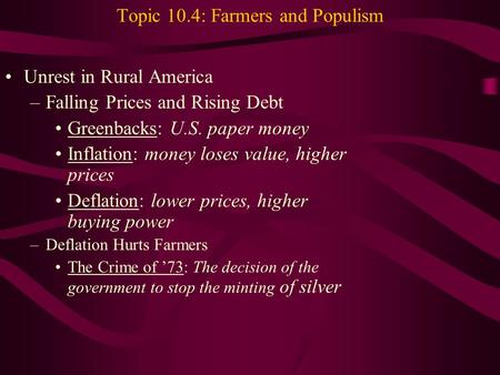 Topic 10.4: Farmers and Populism Unrest in Rural America –Falling Prices and Rising Debt Greenbacks: U.S. paper money Inflation: money loses value, higher.