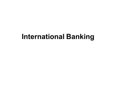 International Banking. Description Cross border cross country facet of banking business May not necessarily own or hold a physical presence offshore Traditional.
