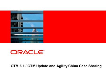 OTM 6.1 / GTM Update and Agility China Case Sharing.