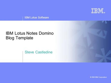 IBM Lotus Software © 2006 IBM Corporation IBM Lotus Notes Domino Blog Template Steve Castledine.