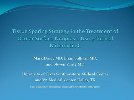 Mark Dacey MD, Brian Sullivan MD, and Steven Verity MD University of Texas Southwestern Medical Center and VA Medical Center, Dallas, TX None of the authors.