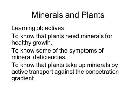 Minerals and Plants Learning objectives To know that plants need minerals for healthy growth. To know some of the symptoms of mineral deficiencies. To.