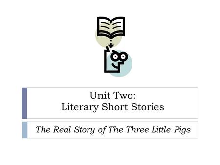 Unit Two: Literary Short Stories The Real Story of The Three Little Pigs.