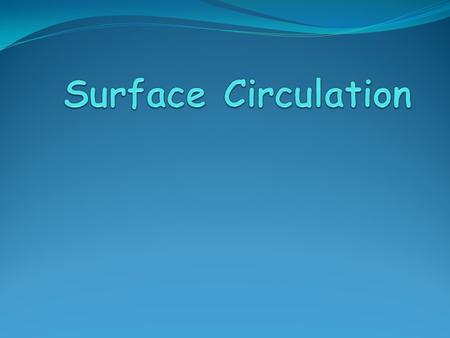 Surface Currents Movement of water that flow in the upper part of the ocean’s surface.