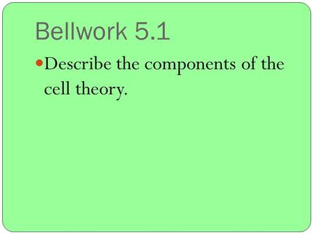 Bellwork 5.1 Describe the components of the cell theory.