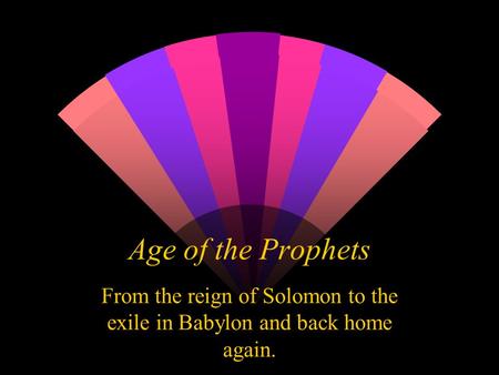 Age of the Prophets From the reign of Solomon to the exile in Babylon and back home again.