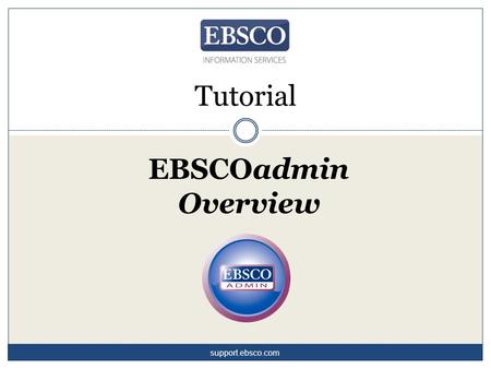 EBSCOadmin Overview Tutorial support.ebsco.com. EBSCOadmin is a powerful administrative platform that offers a wealth of options for customizing your.
