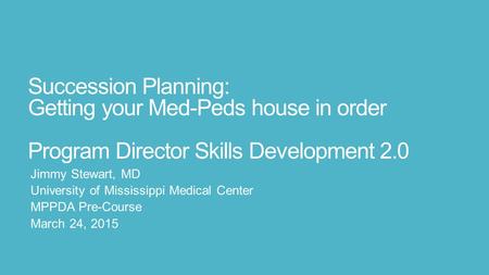 Succession Planning: Getting your Med-Peds house in order Program Director Skills Development 2.0 Jimmy Stewart, MD University of Mississippi Medical Center.