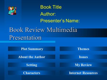 Book Review Multimedia Presentation Book Title Author: Presenter’s Name: Plot Summary About the Author Setting Characters Themes Issues My Review Internet.