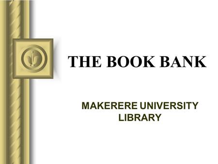 THE BOOK BANK MAKERERE UNIVERSITY LIBRARY This presentation will probably involve audience discussion, which will create action items. Use PowerPoint to.