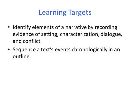 Learning Targets Identify elements of a narrative by recording evidence of setting, characterization, dialogue, and conflict. Sequence a text’s events.