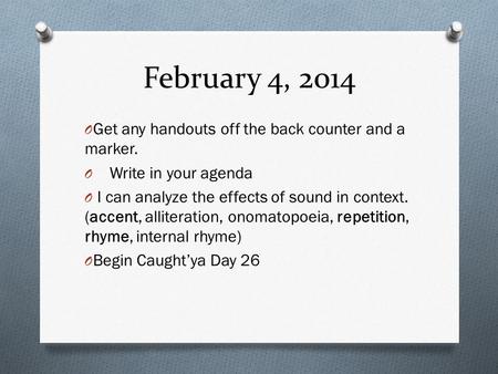 February 4, 2014 O Get any handouts off the back counter and a marker. O Write in your agenda O I can analyze the effects of sound in context. (accent,