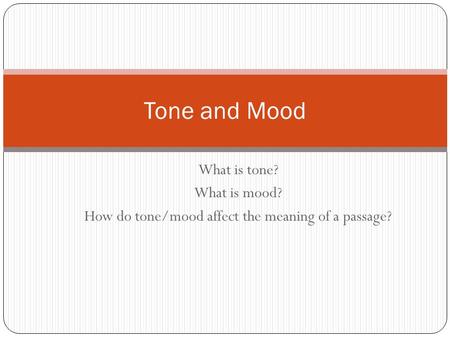 What is tone? What is mood? How do tone/mood affect the meaning of a passage? Tone and Mood.