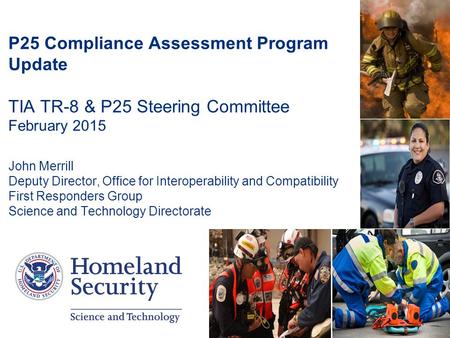 1 P25 Compliance Assessment Program Update TIA TR-8 & P25 Steering Committee February 2015 John Merrill Deputy Director, Office for Interoperability and.