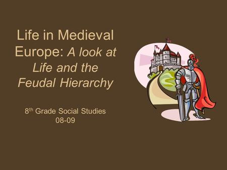 Life in Medieval Europe: A look at Life and the Feudal Hierarchy 8 th Grade Social Studies 08-09.
