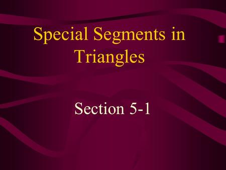 Special Segments in Triangles Section 5-1. Perpendicular Bisector - a line or line segment that passes through the midpoint of a side of a triangle and.