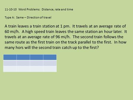11-10-10 Word Problems: Distance, rate and time Type A: Same – Direction of travel A train leaves a train station at 1 pm. It travels at an average rate.