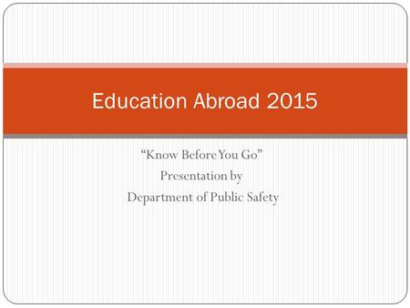 “Know Before You Go” Presentation by Department of Public Safety Education Abroad 2015.