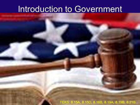 Introduction to Government TEKS: 8.15A, 8.15D, 8.16B, 8.19A, 8.19B, 8.21B.