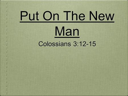 Put On The New Man Colossians 3:12-15. Put on therefore, as the elect of God, holy and beloved, bowels of mercies, kindness, humbleness of mind, meekness,