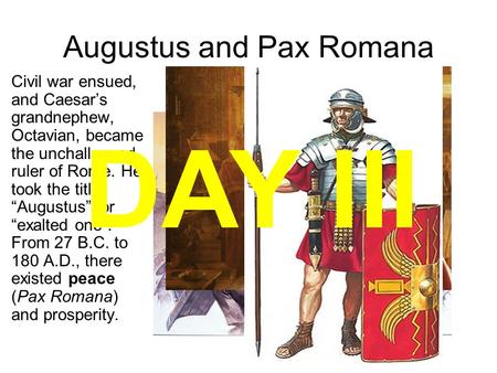 Augustus and Pax Romana Civil war ensued, and Caesar’s grandnephew, Octavian, became the unchallenged ruler of Rome. He took the title “Augustus”, or “exalted.