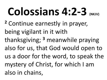 Colossians 4:2-3 (NKJV) 2 Continue earnestly in prayer, being vigilant in it with thanksgiving; 3 meanwhile praying also for us, that God would open to.