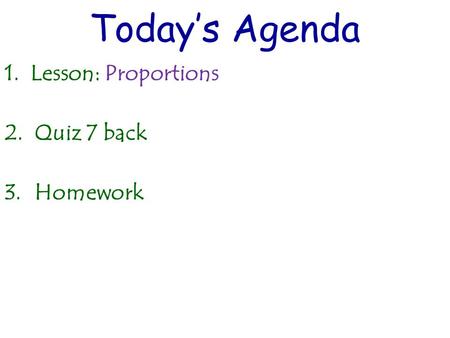 Today’s Agenda 1. Lesson: Proportions 2.Quiz 7 back 3.Homework.