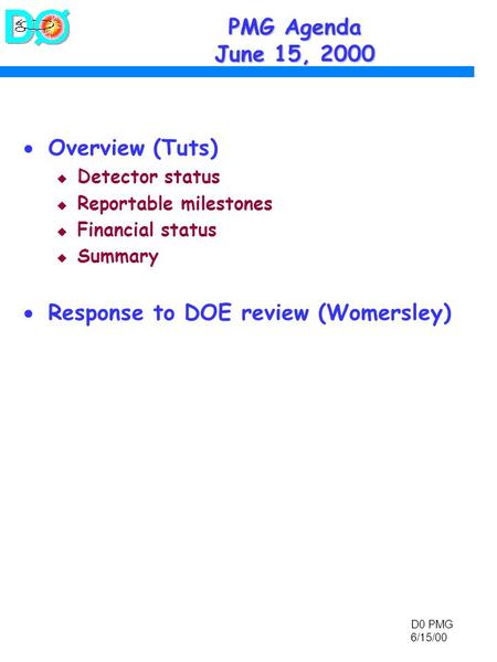 D0 PMG 6/15/00 PMG Agenda June 15, 2000  Overview (Tuts) u Detector status u Reportable milestones u Financial status u Summary  Response to DOE review.