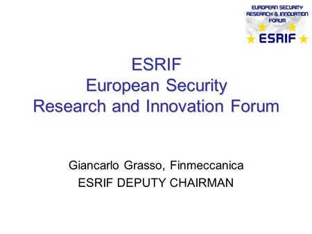 ESRIF European Security Research and Innovation Forum Giancarlo Grasso, Finmeccanica ESRIF DEPUTY CHAIRMAN.