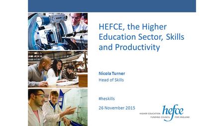 HEFCE, the Higher Education Sector, Skills and Productivity Nicola Turner Head of Skills #heskills 26 November 2015.