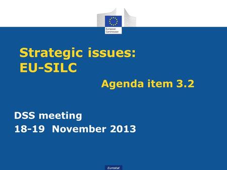 Eurostat Strategic issues: EU-SILC Agenda item 3.2 DSS meeting 18-19 November 2013.