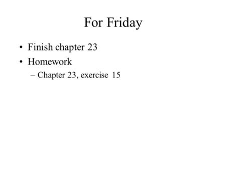For Friday Finish chapter 23 Homework –Chapter 23, exercise 15.