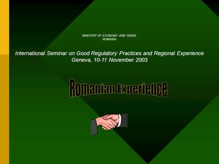 MINISTRY OF ECONOMY AND TRADE ROMANIA International Seminar on Good Regulatory Practices and Regional Experience Geneva, 10-11 November 2003.