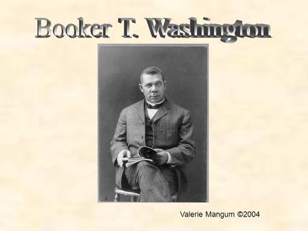 Valerie Mangum ©2004. Booker T. Washington Era The 1870s to the start of World War I, the period when African American educator Booker T. Washington was.